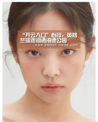 “开云入口”心碎,英格兰球迷泪洒海德公园(图1) 开云官网